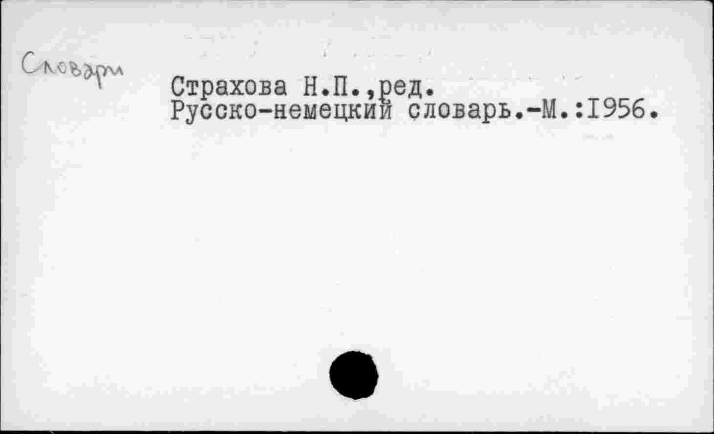 ﻿Страхова Н.П.,ред.
Русско-немецкии словарь.-М.:1956.